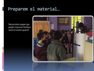 Preparem el material…


Necessitem paper per
poder mesurar l’ombra
amb el nostre aparell
 