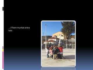 …i l’hem muntat entre
tots
 