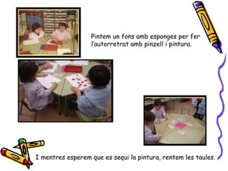 I mentres esperem que es sequi la pintura, rentem les taules .  Pintem un fons amb esponges per fer  l’autorretrat amb pinzell i pintura. 