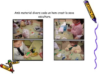 Amb material divers cada un hem creat la seva  escultura. 