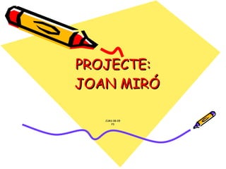 PROJECTE:   JOAN MIRÓ CURS 08-09 P3 