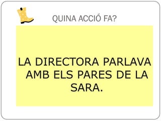 QUINA ACCIÓ FA?



LA DIRECTORA PARLAVA
 AMB ELS PARES DE LA
        SARA.
 