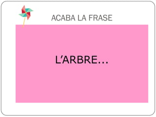 ACABA LA FRASE



L’ARBRE...
 