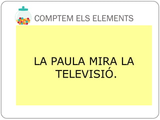 COMPTEM ELS ELEMENTS



LA PAULA MIRA LA
    TELEVISIÓ.
 