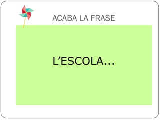 ACABA LA FRASE



L’ESCOLA...
 