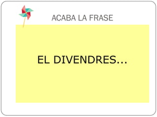 ACABA LA FRASE



EL DIVENDRES...
 