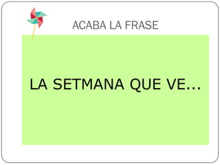 ACABA LA FRASE



LA SETMANA QUE VE...
 