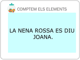 COMPTEM ELS ELEMENTS



LA NENA ROSSA ES DIU
       JOANA.
 