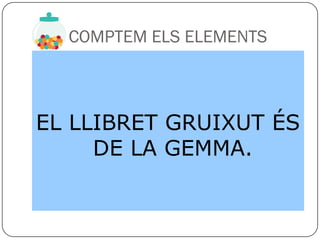 COMPTEM ELS ELEMENTS



EL LLIBRET GRUIXUT ÉS
     DE LA GEMMA.
 