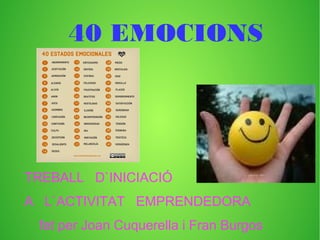 40 EMOCIONS
TREBALL D`INICIACIÓ
A L`ACTIVITAT EMPRENDEDORA
fet per Joan Cuquerella i Fran Burgos
 