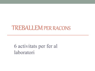 TREBALLEMPERRACONS
6 activitats per fer al
laboratori
 