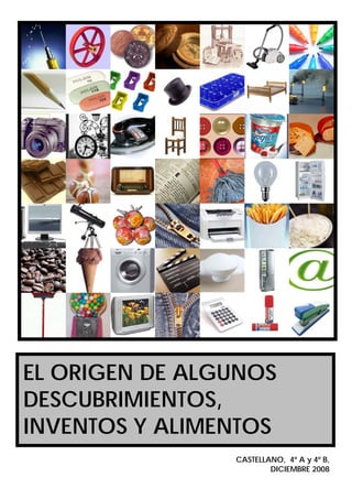 EL ORIGEN DE ALGUNOS
DESCUBRIMIENTOS,
INVENTOS Y ALIMENTOS
                CASTELLANO, 4º A y 4º B,
                        DICIEMBRE 2008
                                     1
 