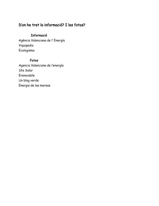 D’on he tret la informació? I les fotos?
Informació
Agència Valenciana de l’ Energía
Viquipedia
Ecologismo
Fotos
Agencia Valenciana de l’energía
Sfe Solar
Erenovable
Un blog verde
Energia de las mareas
 