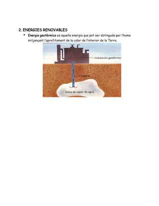 2. ENERGIES RENOVABLES
● Energia geotèrmica es aquella energia que pot ser obtinguda per l’home
mitjançant l’aprofitament de la calor de l’interior de la Terra.
 