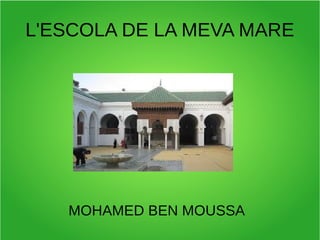 L'ESCOLA DE LA MEVA MARE
MOHAMED BEN MOUSSA
 
