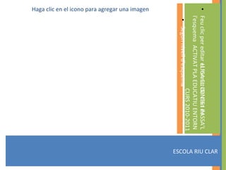 ESCOLA RIU CLAR LLIGA EL CONTE I PASSA’L  ACTIVAT PLA EDUCATIU ENTORN  CURS 2010-2011 Haga clic en el icono para agregar una imagen 
