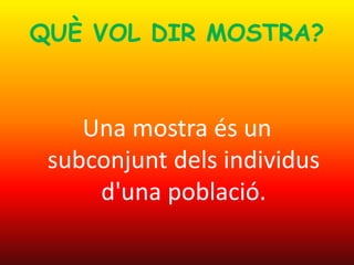 QUÈ VOL DIR MOSTRA?
Una mostra és un
subconjunt dels individus
d'una població.
 