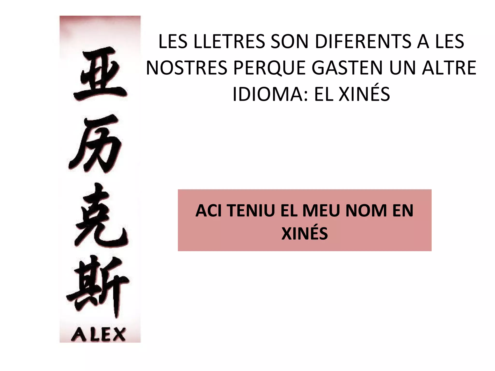 LES LLETRES SON DIFERENTS A LES
NOSTRES PERQUE GASTEN UN ALTRE
IDIOMA: EL XINÉS
ACI TENIU EL MEU NOM EN
XINÉS
 