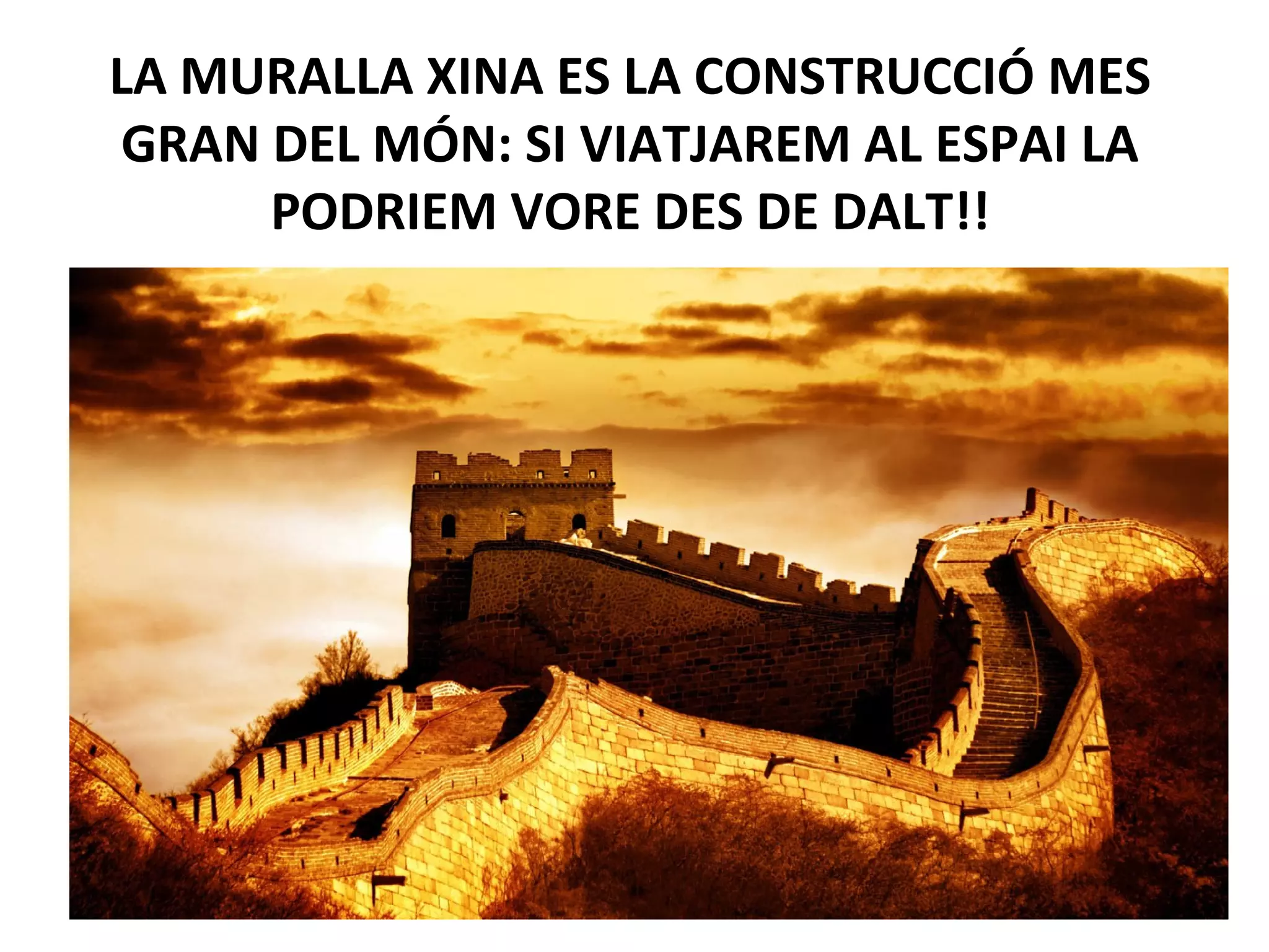 LA MURALLA XINA ES LA CONSTRUCCIÓ MES
GRAN DEL MÓN: SI VIATJAREM AL ESPAI LA
PODRIEM VORE DES DE DALT!!
 