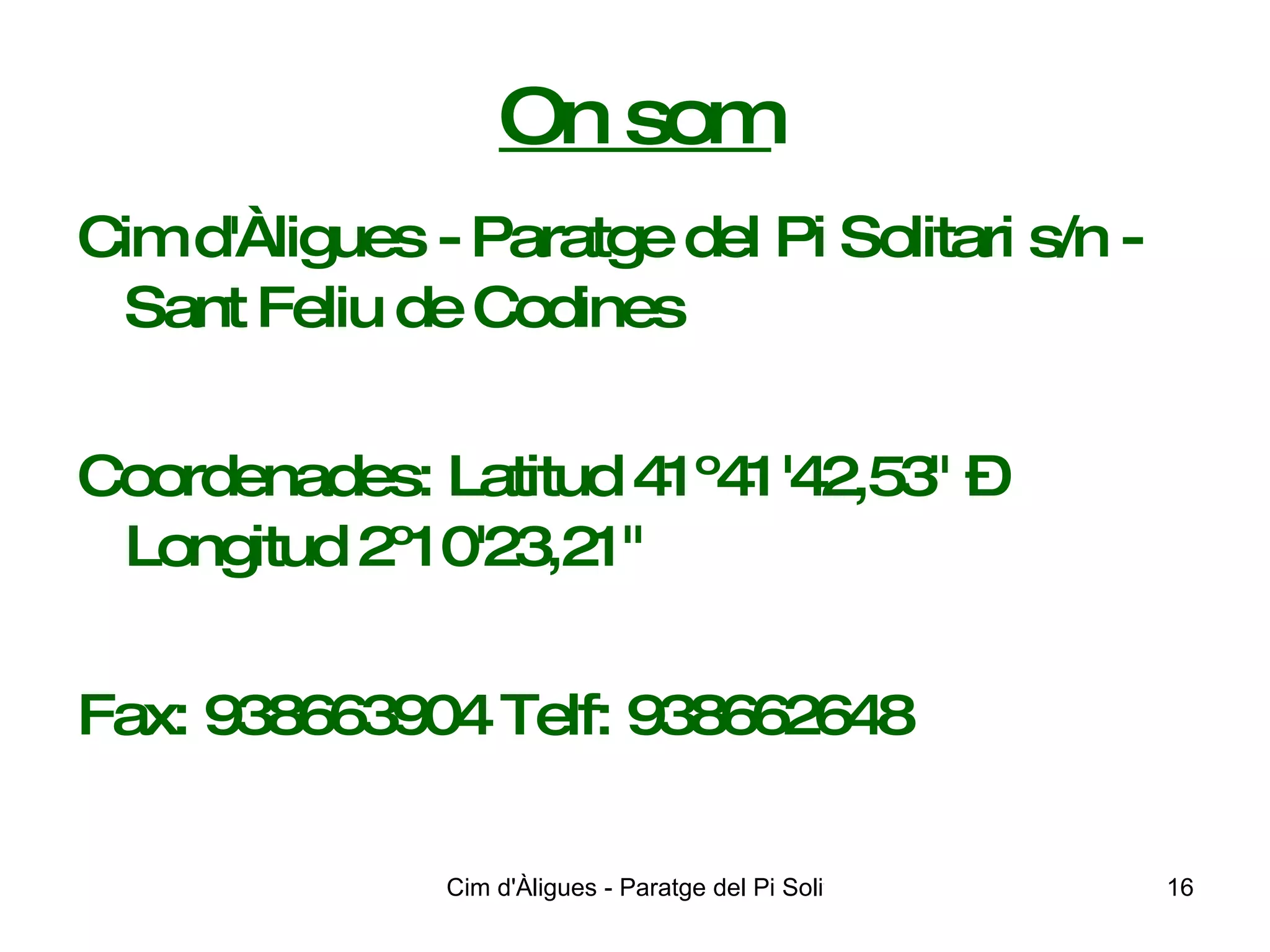 On som Cim d'Àligues - Paratge del Pi Solitari s/n - Sant Feliu de Codines Coordenades: Latitud 41º41'42,53" – Longitud 2º10'23,21"  Fax: 938663904 Telf: 938662648 