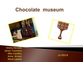 Chocolate  museum Emma Heredia  Ignasi Taxonera Alba Casellas Anna  Arranz Maria Lapeña 2n ESO B 