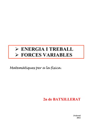 Ø ENERGIA I TREBALL
  Ø FORCES VARIABLES

Matemàtiques per a la física.




                  2n de BATXILLERAT



                                Jvsirerol
                                    2012
 