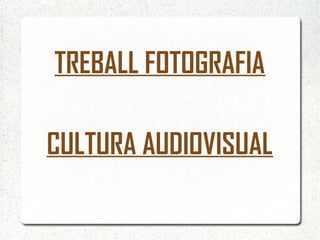TREBALL FOTOGRAFIA

CULTURA AUDIOVISUAL
 
