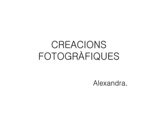 CREACIONS
FOTOGRÀFIQUES
Alexandra.
 
