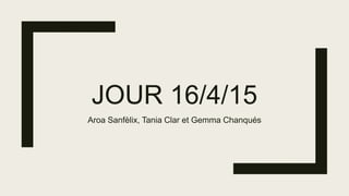 JOUR 16/4/15
Aroa Sanfèlix, Tania Clar et Gemma Chanqués
 