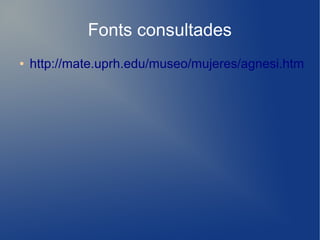 Fonts consultades
●   http://mate.uprh.edu/museo/mujeres/agnesi.htm
 