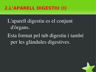    
2.L'APARELL DIGESTIU (I)
L'aparell digestiu es el conjunt 
d'òrgans.
Esta format pel tub digestiu i també 
per les glàndules digestives.
 