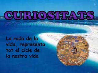 La roda de la
vida, representa
tot el cicle de
la nostra vida
 