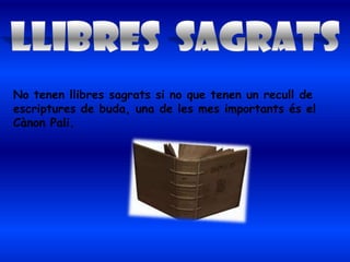 No tenen llibres sagrats si no que tenen un recull de
escriptures de buda, una de les mes importants és el
Cànon Pali.
 