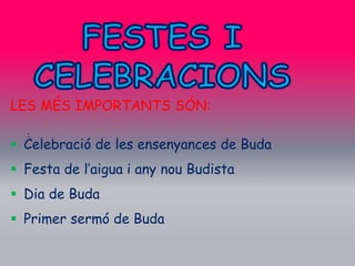 LES MÉS IMPORTANTS SÓN:
  :
 Celebració de les ensenyances de Buda
 Festa de l’aigua i any nou Budista
 Dia de Buda
 Primer sermó de Buda
 