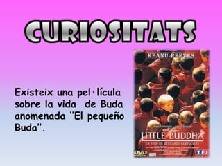 Existeix una pel·lícula
sobre la vida de Buda
anomenada ‘’El pequeño
Buda’’.
 