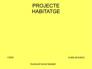 PROJECTE
HABITATGE
4 ESO CURS 2014/2015
Escola del Carme Sabadell
 