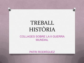 TREBALL HISTÒRIA COLLAGES SOBRE LA II GUERRA MUNDIAL PATRI RODRÍGUEZ 