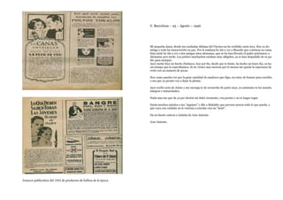V. Barcelona – 25 – Agosto – 1946
Mi pequeña Anna, desde tus exaltadas últimas del Viernes no he recibido carta tuya. Hoy es do-
mingo y todo ha transcurrido en paz. Por la mañana he ido a ver a Ricardo que continua en cama.
Esta tarde he ido a ver a dos amigas mios alemanes, que se les han llevado el padre prisionero a
Alemania ayer tarde. Los pobres muchachos estaban muy afligidos, ya se han despedido de su pa-
dre para siempre.
Ayer noche hizo un fuerte chubasco, hoy por fin, desde que te fuiste, ha hecho un buen dia, ya ha-
cia tiempo que lo esperábamos. Si no vienes mas morena por lo menos me queda la esperanza de
verte con un numero de pecas.
Hoy como puedes ver por la gran cantidad de sandeces que digo, no estoy de humor para escribir,
o sea que ya pronto voy a dejar la pluma.
Ayer recibi carta de Jaime y me encarga te de recuerdos de parte suya, yo asimismo te los mando,
integros e inmaculados.
Nada mas me que da ya por decirte mi dulce tormento, ven pronto y no te hagas rogar.
Darás muchos saludos a tus “papáses” y dile a Makalito que provare pescar todo lo que pueda, y
que vaya con cuidado no le vuelvan a enredar con un “larat”.
Da un fuerte estiron a Jaimita de Jose Antonio
Jose Antonio.
Anuncis publicitàris del 1943 de productes de bellesa de la època.
 