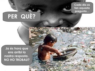 Cada dia es fan aquesta pregunta… PER  QUÈ? Ja és hora que ens arribi la nostra resposta.  NO HO TROBAU? 