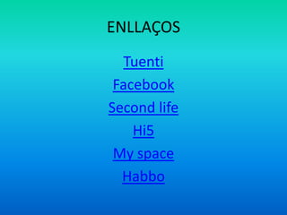 ENLLAÇOS
Tuenti
Facebook
Second life
Hi5
My space
Habbo
 