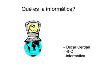 Què es la informàtica?




                 - Oscar Cerdan
                 - 4t-C
                 - Informàtica
 