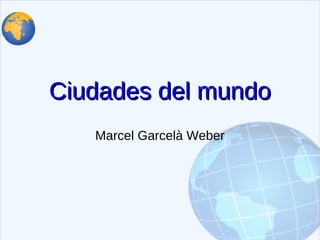 Ciudades del mundo
   Marcel Garcelà Weber
 