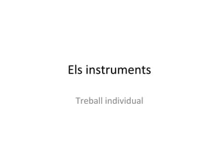 Els instruments

 Treball individual
 