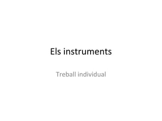 Els instruments

 Treball individual
 