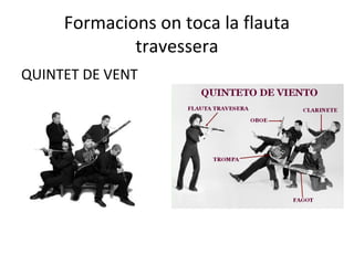 Formacions on toca la flauta
             travessera
QUINTET DE VENT
 