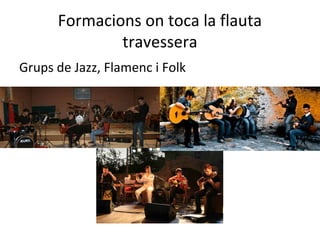 Formacions on toca la flauta
              travessera
Grups de Jazz, Flamenc i Folk
 