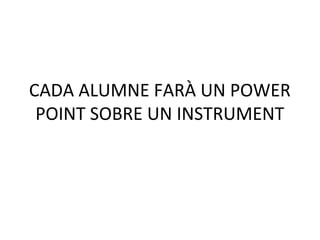CADA ALUMNE FARÀ UN POWER
 POINT SOBRE UN INSTRUMENT
 