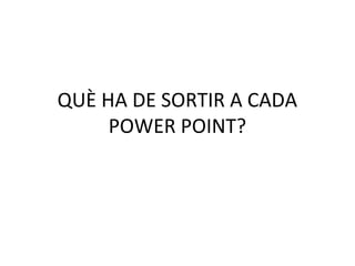 QUÈ HA DE SORTIR A CADA
     POWER POINT?
 