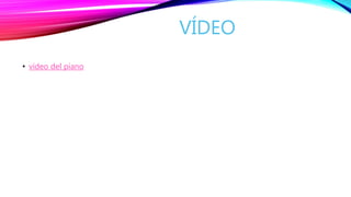VÍDEO
• vídeo del piano
 