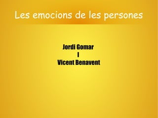 Les emocions de les persones
Jordi Gomar
I
Vicent Benavent
 